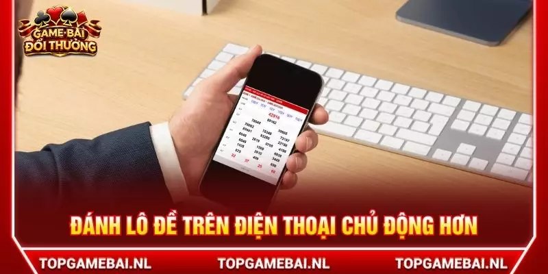 Đánh lô đề trên điện thoại chủ động hơn