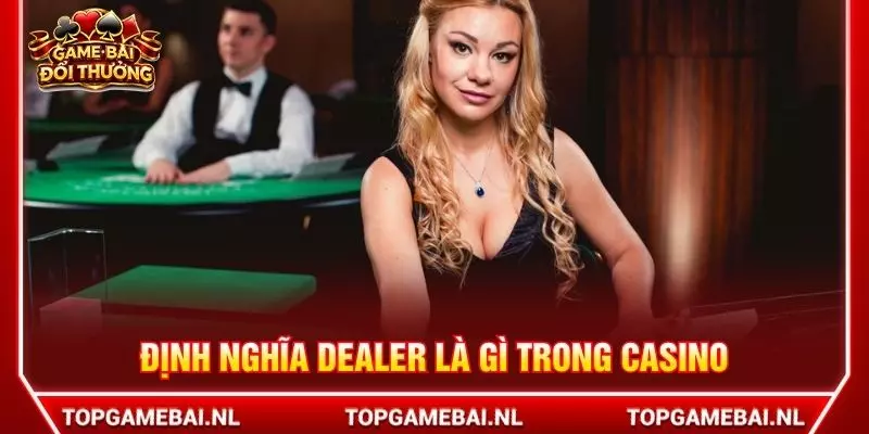 Định nghĩa Dealer là gì trong casino