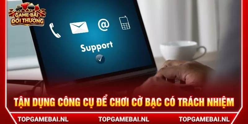 Tận dụng công cụ để chơi cờ bạc có trách nhiệm