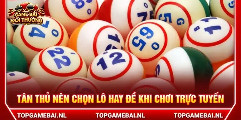 Tân thủ nên chọn lô hay đề khi chơi trực tuyến