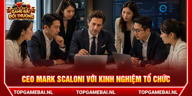 CEO Mark Scaloni với kinh nghiệm tổ chức và vận hành