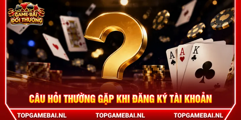 Nhiều câu hỏi thường gặp khi người chơi mới tạo tài khoản